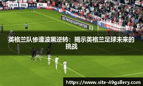 英格兰队惨遭波黑逆转：揭示英格兰足球未来的挑战