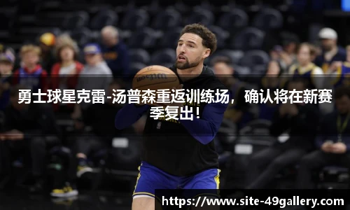 勇士球星克雷-汤普森重返训练场，确认将在新赛季复出！