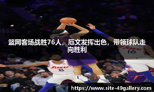 篮网客场战胜76人，厄文发挥出色，带领球队走向胜利