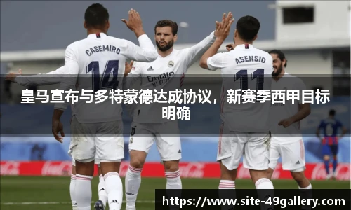 皇马宣布与多特蒙德达成协议，新赛季西甲目标明确