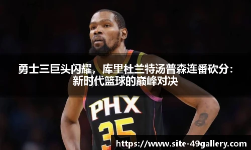 勇士三巨头闪耀，库里杜兰特汤普森连番砍分：新时代篮球的巅峰对决