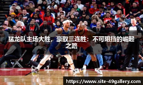 猛龙队主场大胜，豪取三连胜：不可阻挡的崛起之路