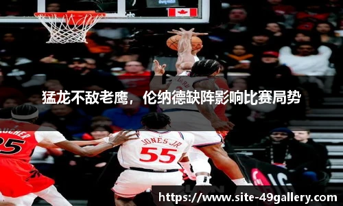 猛龙不敌老鹰，伦纳德缺阵影响比赛局势
