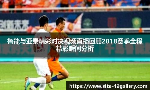 鲁能与亚泰精彩对决视频直播回顾2018赛季全程精彩瞬间分析