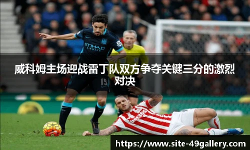 威科姆主场迎战雷丁队双方争夺关键三分的激烈对决