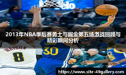 2013年NBA季后赛勇士与掘金第五场激战回顾与精彩瞬间分析