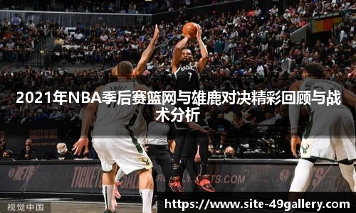 2021年NBA季后赛篮网与雄鹿对决精彩回顾与战术分析