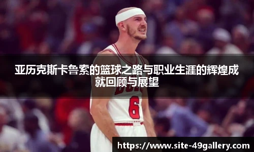 亚历克斯卡鲁索的篮球之路与职业生涯的辉煌成就回顾与展望