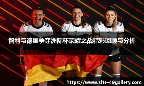 智利与德国争夺洲际杯荣耀之战精彩回顾与分析
