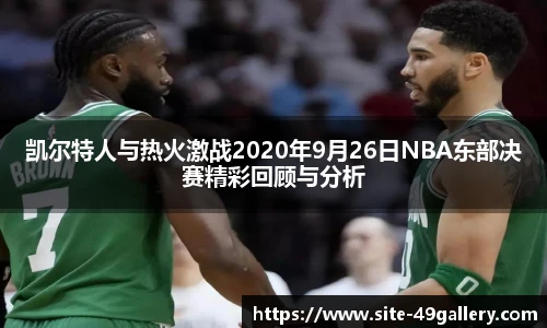 凯尔特人与热火激战2020年9月26日NBA东部决赛精彩回顾与分析