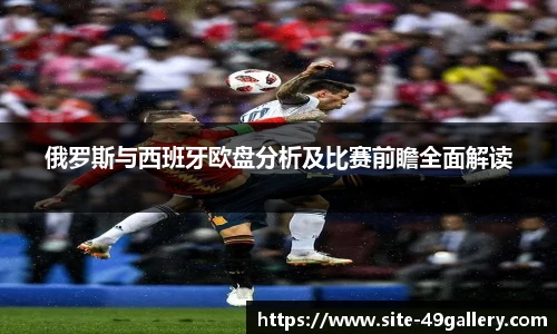 俄罗斯与西班牙欧盘分析及比赛前瞻全面解读