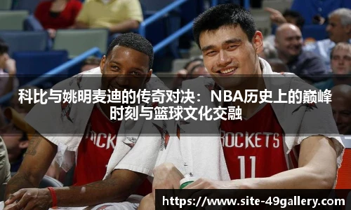 科比与姚明麦迪的传奇对决：NBA历史上的巅峰时刻与篮球文化交融